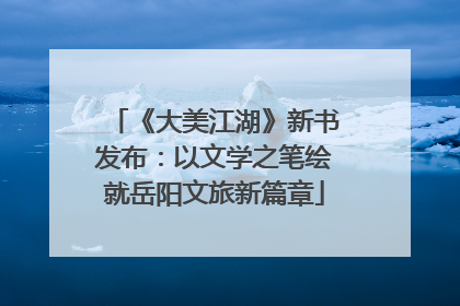 《大美江湖》新书发布：以文学之笔绘就岳阳文旅新篇章