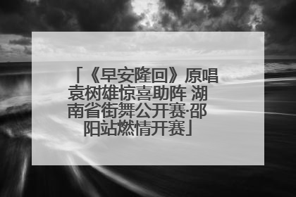 《早安隆回》原唱袁树雄惊喜助阵 湖南省街舞公开赛·邵阳站燃情开赛