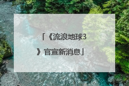 《流浪地球3》官宣新消息