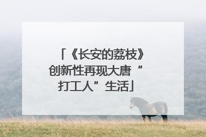 《长安的荔枝》创新性再现大唐“打工人”生活