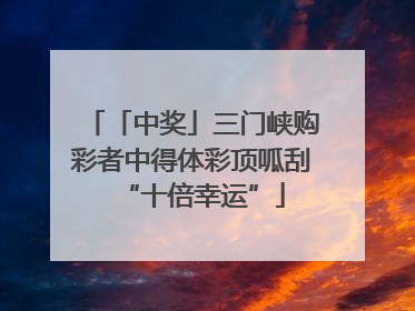 「中奖」三门峡购彩者中得体彩顶呱刮“十倍幸运”
