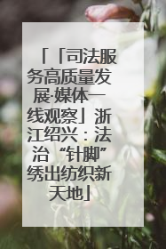 「司法服务高质量发展·媒体一线观察」浙江绍兴：法治“针脚”绣出纺织新天地