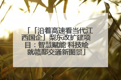 「沿着高速看当代江西国企」梨东改扩建项目：智慧赋能 科技绘就赣鄱交通新图景