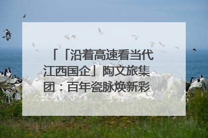 「沿着高速看当代江西国企」陶文旅集团：百年瓷脉焕新彩 文旅融合谱华章