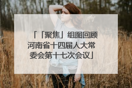 「聚焦」组图回顾河南省十四届人大常委会第十七次会议
