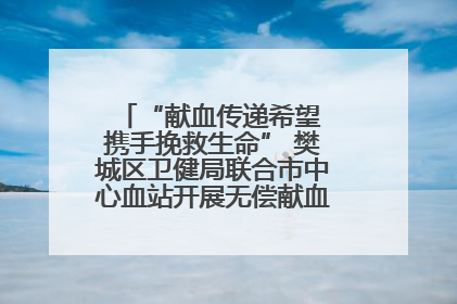 “献血传递希望 携手挽救生命” 樊城区卫健局联合市中心血站开展无偿献血科普公益活动