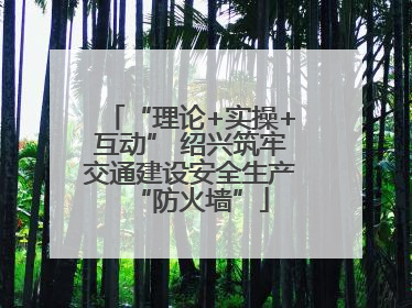 “理论+实操+互动” 绍兴筑牢交通建设安全生产“防火墙”