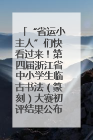 “省运小主人”们快看过来！第四届浙江省中小学生临古书法（篆刻）大赛初评结果公布