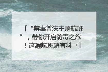 “禁毒普法主题航班”，带你开启防毒之旅！这趟航班超有料→