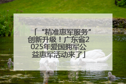 “精准惠军服务”创新升级！广东省2025年爱国拥军公益惠军活动来了