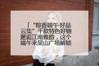 “粽香端午·好品云集”千款特色好物邂逅江南雅韵，这个端午来吴山广场解锁“浙里烟火气”