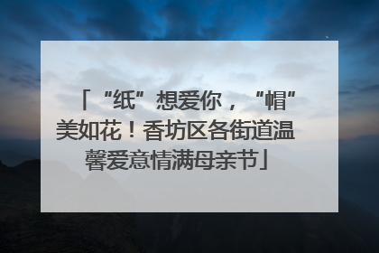 “纸”想爱你，“帽”美如花！香坊区各街道温馨爱意情满母亲节