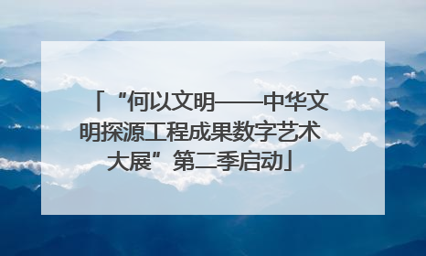 “何以文明——中华文明探源工程成果数字艺术大展”第二季启动