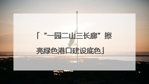 “一园二山三长廊”擦亮绿色港口建设底色