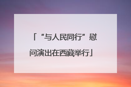 “与人民同行”慰问演出在西藏举行