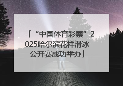 “中国体育彩票”2025哈尔滨花样滑冰公开赛成功举办