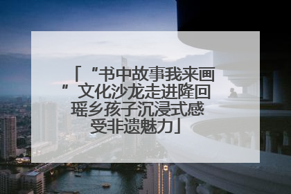 “书中故事我来画”文化沙龙走进隆回 瑶乡孩子沉浸式感受非遗魅力