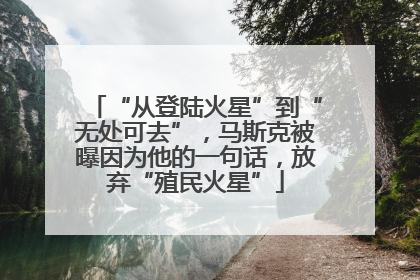 “从登陆火星”到“无处可去”，马斯克被曝因为他的一句话，放弃“殖民火星”