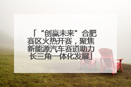 “创赢未来”合肥赛区火热开赛，聚焦新能源汽车赛道助力长三角一体化发展
