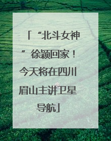 “北斗女神”徐颖回家！今天将在四川眉山主讲卫星导航