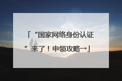 “国家网络身份认证”来了！申领攻略→