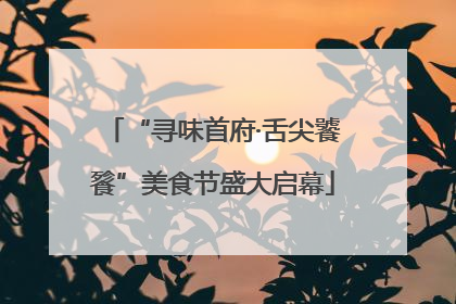 “寻味首府·舌尖饕餮”美食节盛大启幕