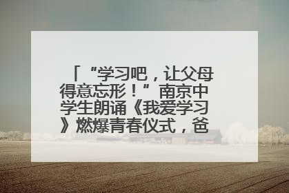 “学习吧，让父母得意忘形！”南京中学生朗诵《我爱学习》燃爆青春仪式，爸妈看了都笑了