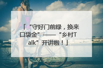 “守好门前绿，换来口袋金”——“乡村Talk”开讲啦！