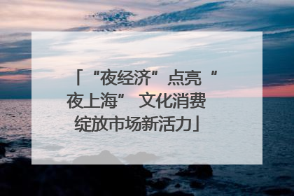 “夜经济”点亮“夜上海” 文化消费绽放市场新活力