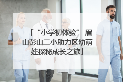 “小学初体验” 眉山彭山二小助力区幼萌娃探秘成长之旅