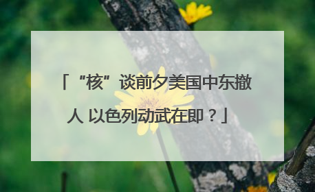 “核”谈前夕美国中东撤人 以色列动武在即？