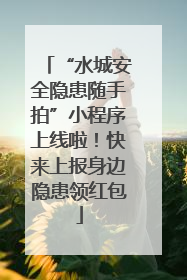 “水城安全隐患随手拍”小程序上线啦！快来上报身边隐患领红包