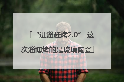 “进淄赶烤2.0” 这次淄博烤的是琉璃陶瓷