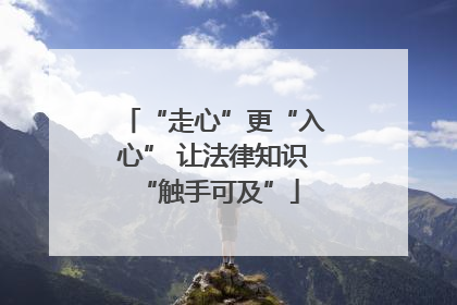 “走心”更“入心” 让法律知识 “触手可及”