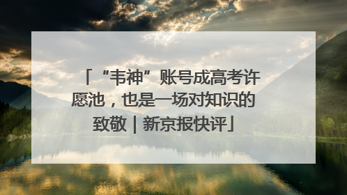 “韦神”账号成高考许愿池，也是一场对知识的致敬｜新京报快评