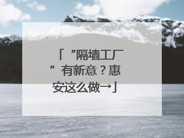 “隔墙工厂”有新意？惠安这么做→
