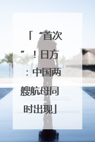 “首次”！日方：中国两艘航母同时出现