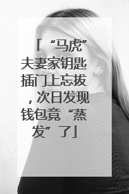 “马虎”夫妻家钥匙插门上忘拔，次日发现钱包竟“蒸发”了