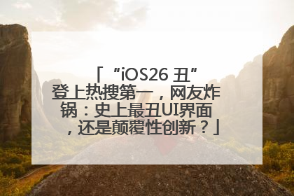 “iOS26 丑”登上热搜第一，网友炸锅：史上最丑UI界面，还是颠覆性创新？