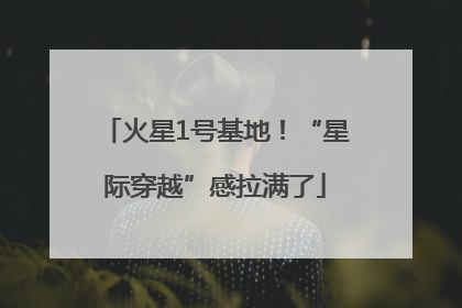 火星1号基地！“星际穿越”感拉满了