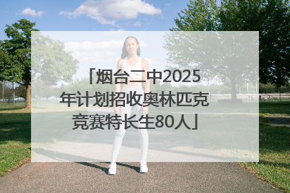 烟台二中2025年计划招收奥林匹克竞赛特长生80人