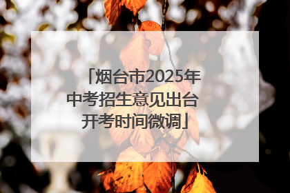 烟台市2025年中考招生意见出台 开考时间微调
