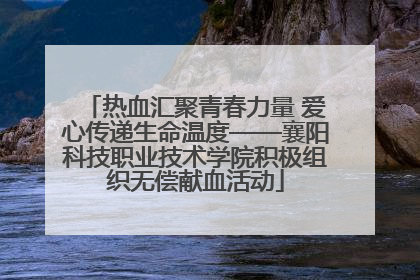 热血汇聚青春力量 爱心传递生命温度——襄阳科技职业技术学院积极组织无偿献血活动