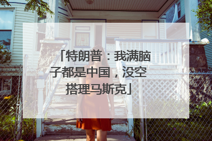 特朗普：我满脑子都是中国，没空搭理马斯克