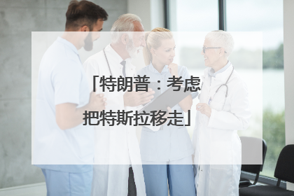 特朗普：考虑把特斯拉移走