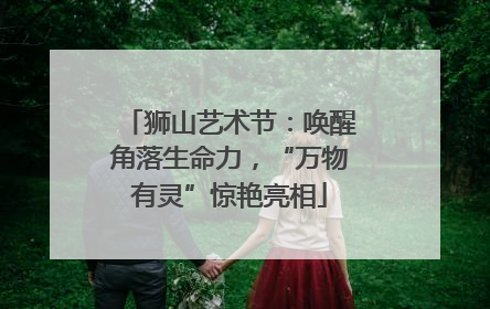 狮山艺术节：唤醒角落生命力，“万物有灵”惊艳亮相