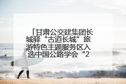 甘肃公交建集团长城驿“古道长城”旅游特色主题服务区入选中国公路学会“2025年度交通与旅游融合创新项目”