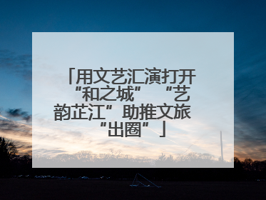 用文艺汇演打开“和之城” “艺韵芷江”助推文旅“出圈”
