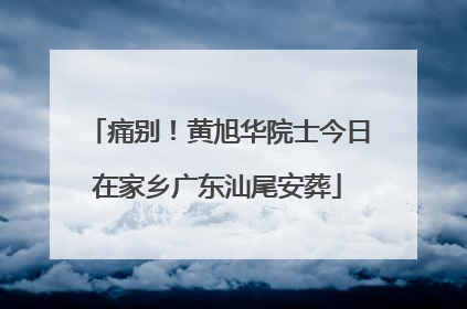 痛别！黄旭华院士今日在家乡广东汕尾安葬