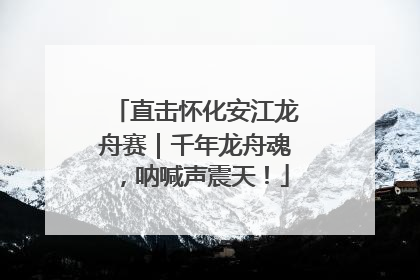 直击怀化安江龙舟赛｜千年龙舟魂，呐喊声震天！